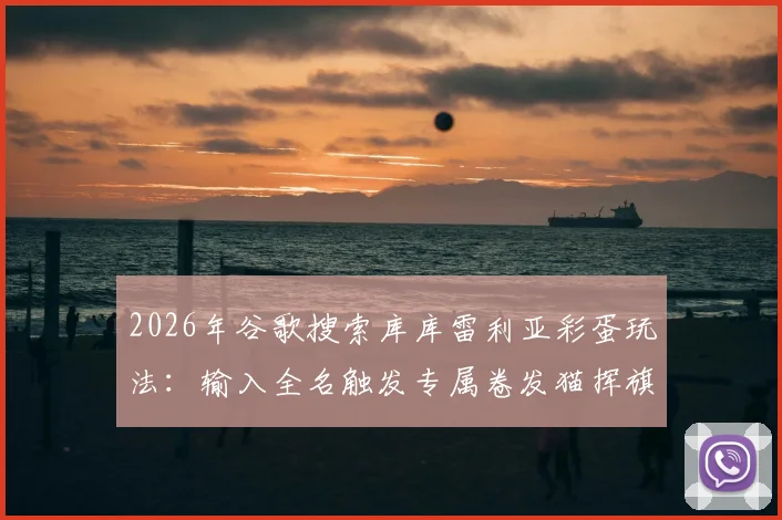 2026年谷歌搜索库库雷利亚彩蛋玩法：输入全名触发专属卷发猫挥旗动画效果