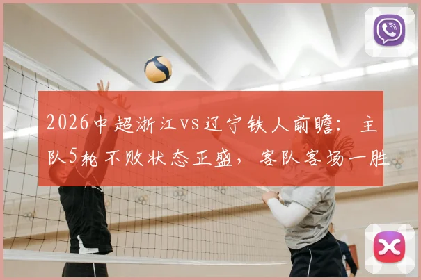 2026中超浙江vs辽宁铁人前瞻:主队5轮不败状态正盛,客队客场一胜难求原因几何,附历史交锋与战绩解析