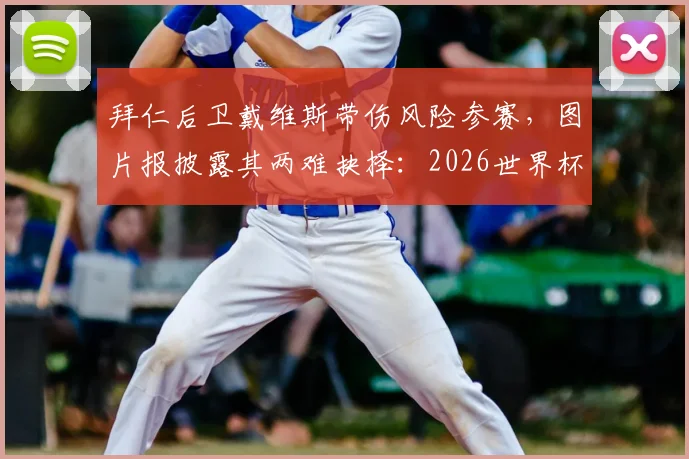 拜仁后卫戴维斯带伤风险参赛，图片报披露其两难抉择：2026世界杯成球员最大心结