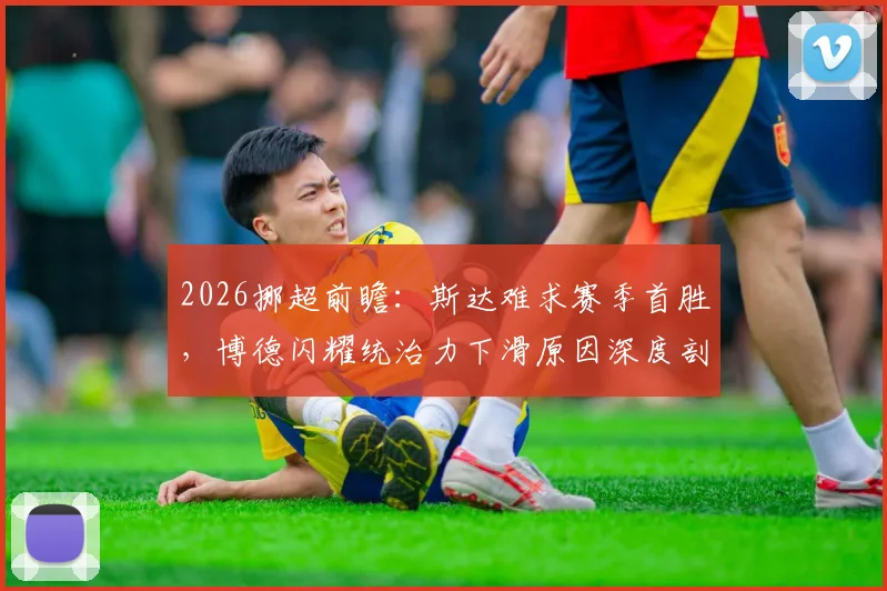 2026挪超前瞻：斯达难求赛季首胜，博德闪耀统治力下滑原因深度剖析