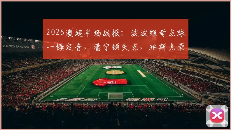 2026澳超半场战报：波波维奇点球一锤定音，潘宁顿失点，珀斯光荣1-0领先布里斯班狮吼