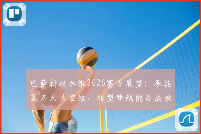 巴萨新核加维2026赛季展望:承接莱万火力空缺,转型锋线能否成功破门?
