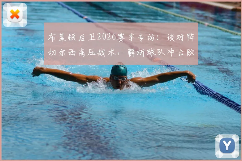 布莱顿后卫2026赛季专访:谈对阵切尔西高压战术,解析球队冲击欧战资格目标与前景