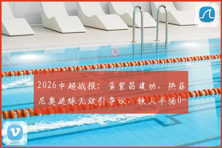 2026中超战报:黄紫昌建功,热菲尼奥进球无效引争议,铁人半场0-1落后云南玉昆