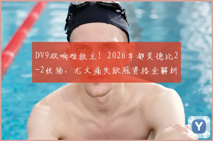 DV9双响难救主！2026年都灵德比2-2收场，尤文痛失欧冠资格全解析