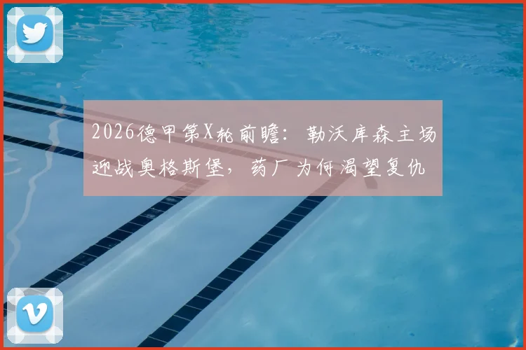 2026德甲第X轮前瞻:勒沃库森主场迎战奥格斯堡,药厂为何渴望复仇?附双方历史战绩与近期状态解析