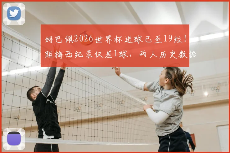 姆巴佩2026世界杯进球已至19粒！距梅西纪录仅差1球，两人历史数据对比全解析