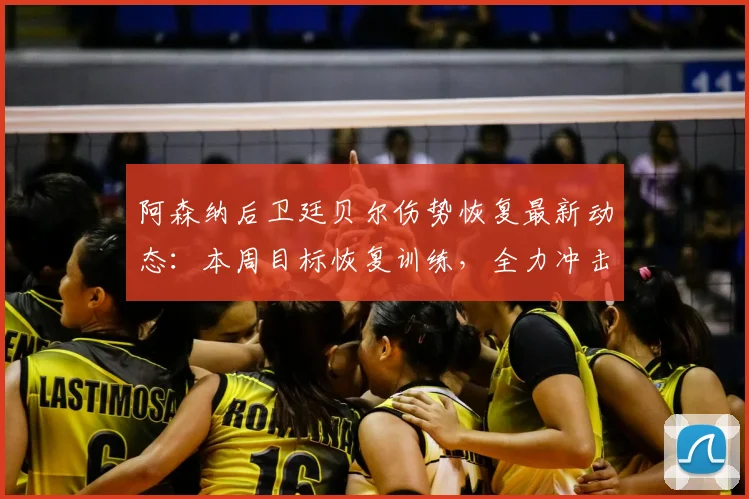 阿森纳后卫廷贝尔伤势恢复最新动态：本周目标恢复训练，全力冲击2026年欧冠决赛席位
