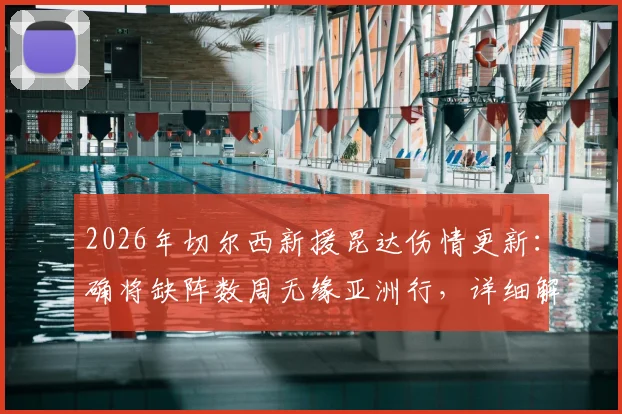 2026年切尔西新援昆达伤情更新:确将缺阵数周无缘亚洲行,详细解析对球队季前备战影响