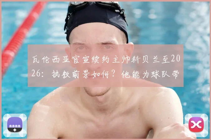 瓦伦西亚官宣续约主帅科贝兰至2026：执教前景如何？他能为球队带来什么改变？
