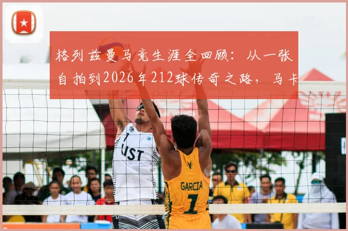格列兹曼马竞生涯全回顾：从一张自拍到2026年212球传奇之路，马卡报深度解析其关键数据与时刻