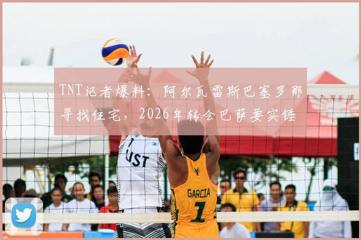 TNT记者爆料:阿尔瓦雷斯巴塞罗那寻找住宅,2026年转会巴萨要实锤?转会费与薪资关键点解析