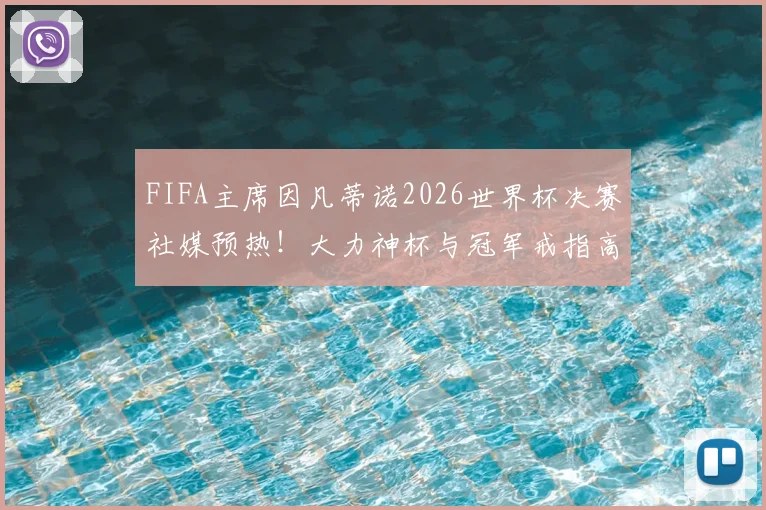FIFA主席因凡蒂诺2026世界杯决赛社媒预热！大力神杯与冠军戒指高调亮相，揭秘赛前顶级造势策略