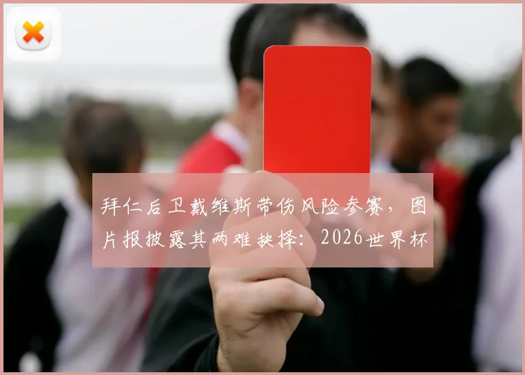 拜仁后卫戴维斯带伤风险参赛，图片报披露其两难抉择：2026世界杯成球员最大心结