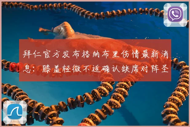 拜仁官方发布格纳布里伤情最新消息：膝盖轻微不适确认缺席对阵圣保利的比赛，盘点其缺阵对拜仁的影响