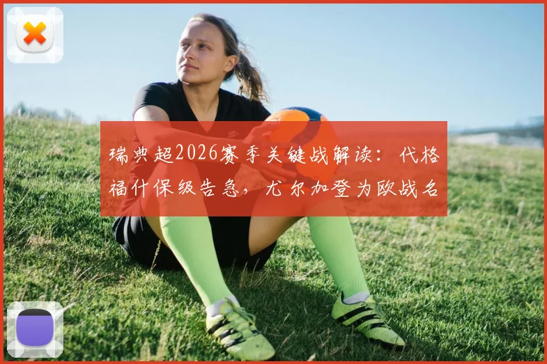瑞典超2026赛季关键战解读：代格福什保级告急，尤尔加登为欧战名额全力争胜