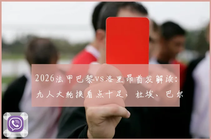 2026法甲巴黎vs洛里昂首发解读:九人大轮换看点十足,杜埃、巴尔科拉能否挑起大梁?